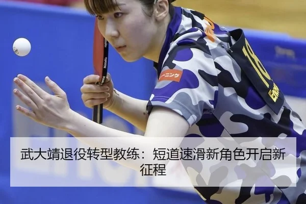 武大靖退役转型教练：短道速滑新角色开启新征程